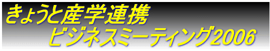 きょうと産学連携 　　　ビジネスミーティグ　2006