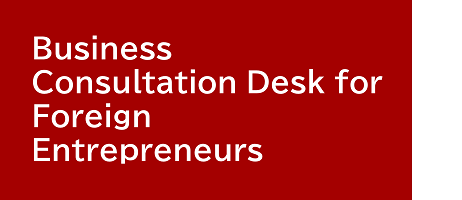 Business Consultation Desk for Foreign Entrepreneurs